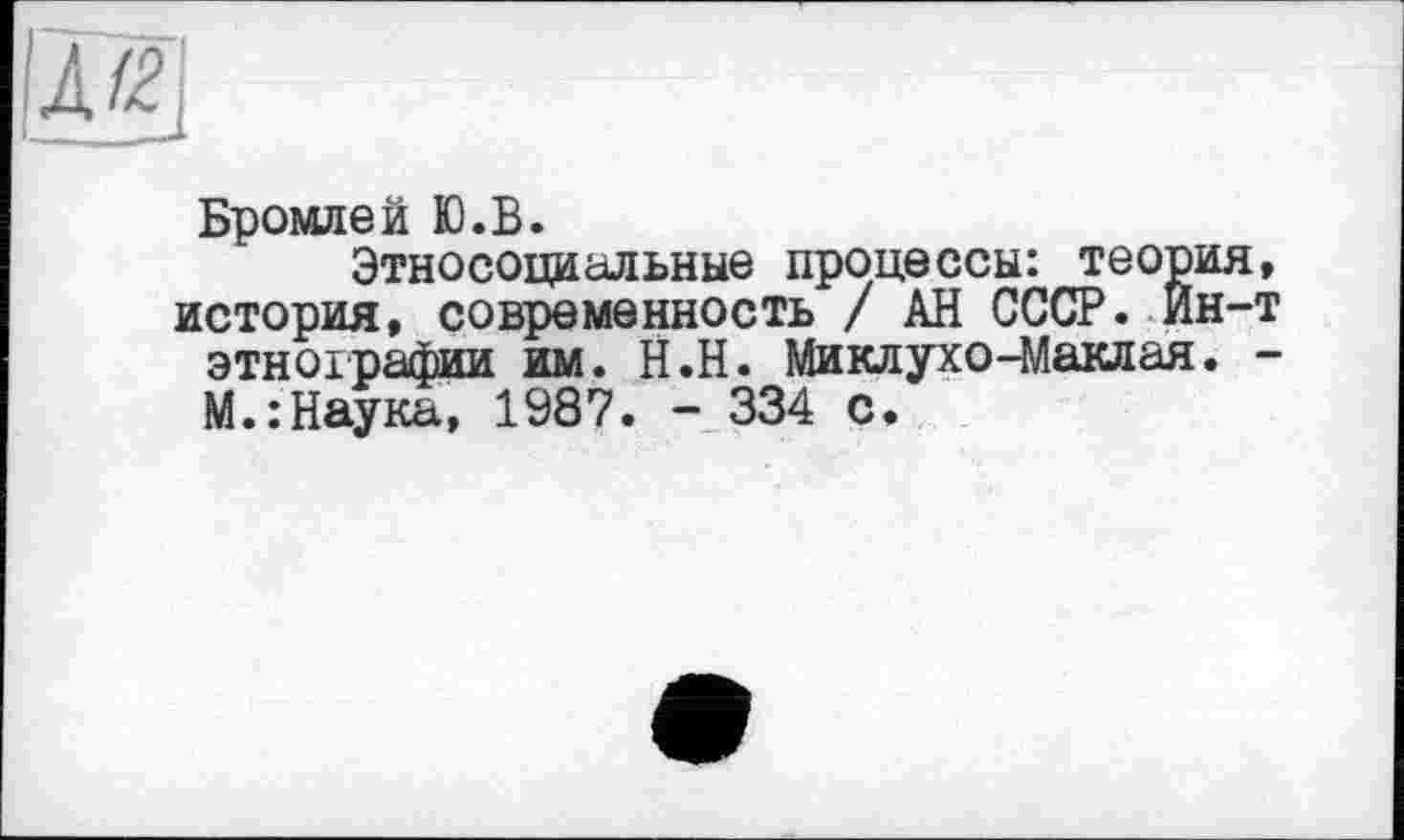 ﻿Бромлей Ю.В.
Этносоциальные процессы: теория история, современность / АН СССР. Йн-этнографии им. Н.Н. Миклухо-Маклая. М.: Наука, 1987. - 334 с.